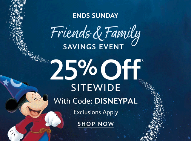 Ends Sunday. Friends & Family Savings Event. 25% Off Sitewide. With Code: DISNEYPAL. Exclusions Apply.| Shop Now