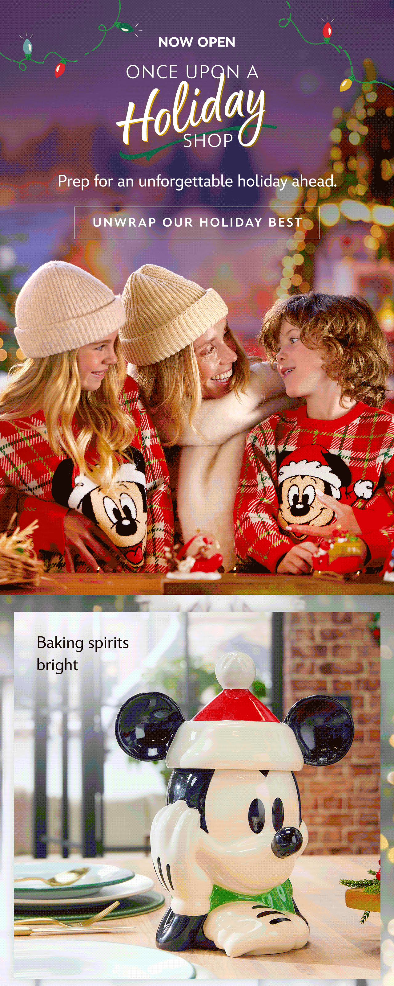 Now Open. Once Upon a Holiday Shop. Prep for an unforgettable holiday ahead. Unwrap Our Holiday Best. Baking spirits bright. | Shop Now