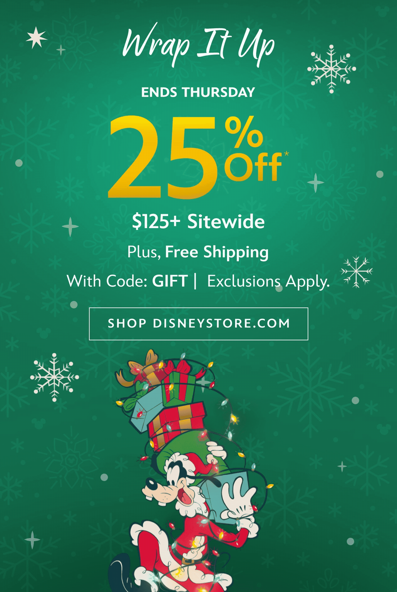 Wrap It Up Ends Thursday 25% Off $125+ Sitewide Plus, Free Shipping With Code: GIFT Exclusions Apply. | Shop DisneyStore.com