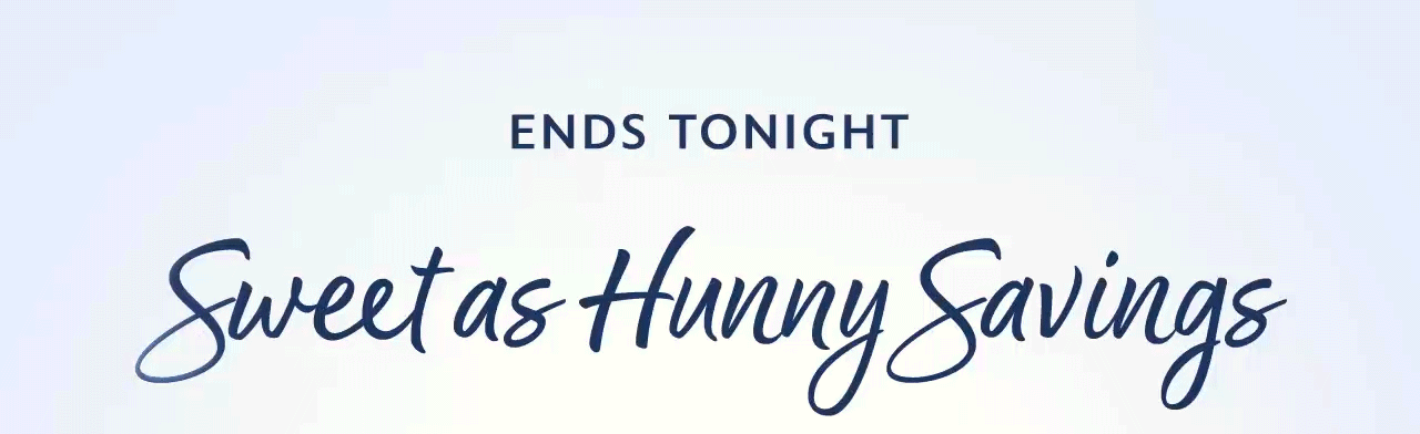 Ends Tonight. Sweet as Hunny Savings | Shop Now
