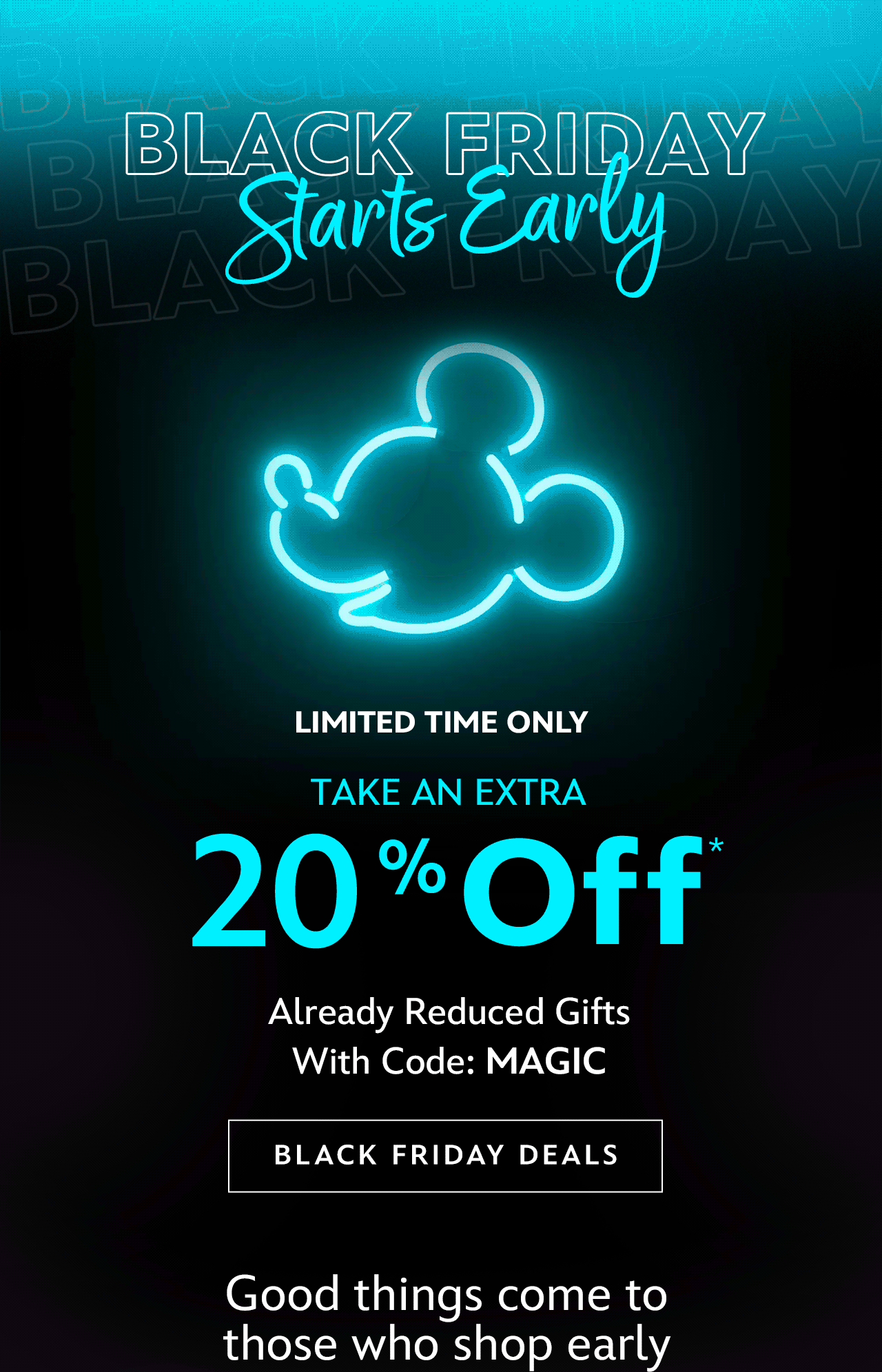 Black Friday Early Savings. Limited Time Only. Take an Extra 20% Off. Already Reduced Gifts With Code: MAGIC| Shop Black Friday Deals. Good things come to those who shop early.