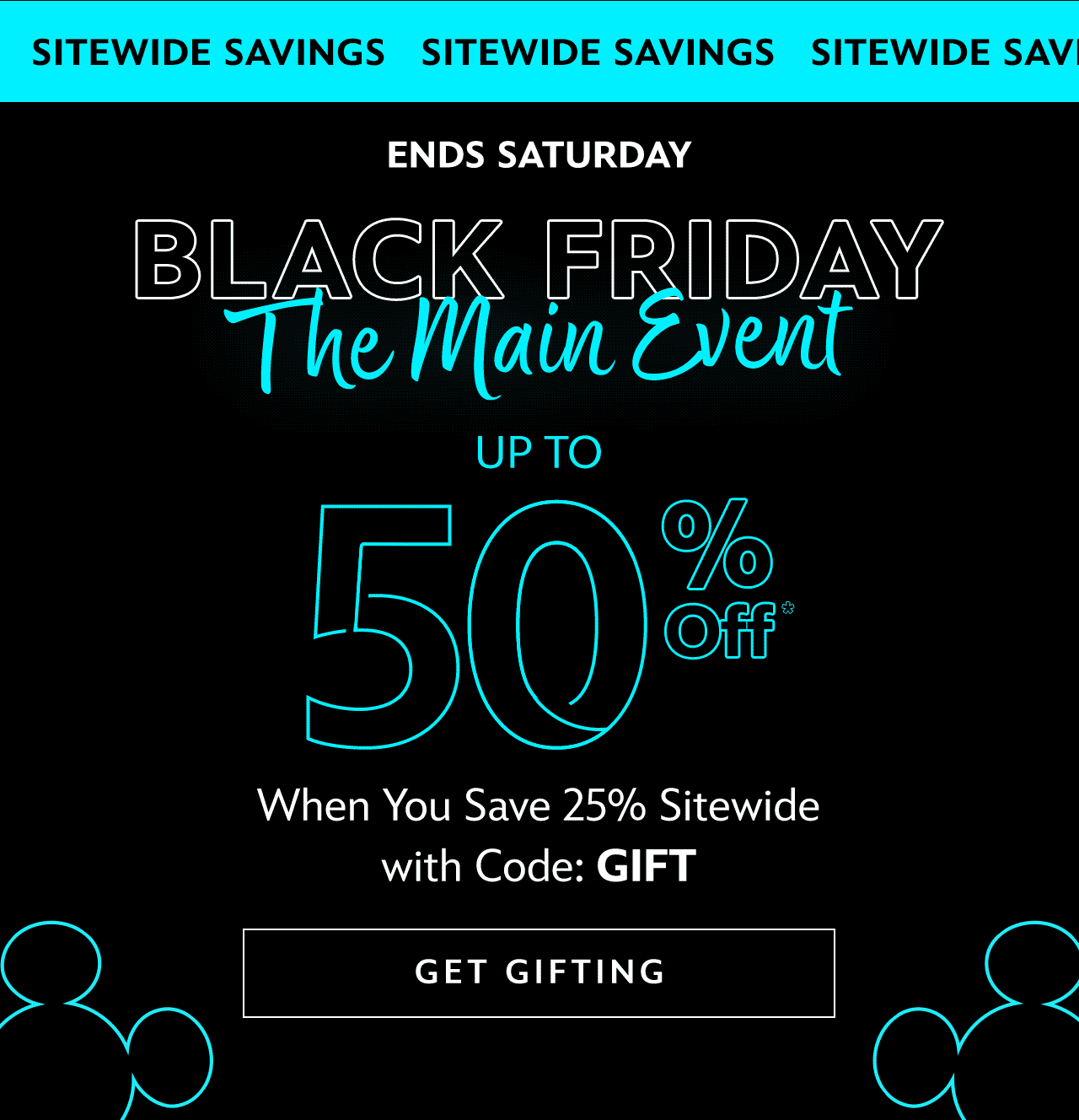Ends Saturday. Black Friday The Main Event Up to 50% Off When You Save 25% Sitewide with Code: GIFT | Get Gifting