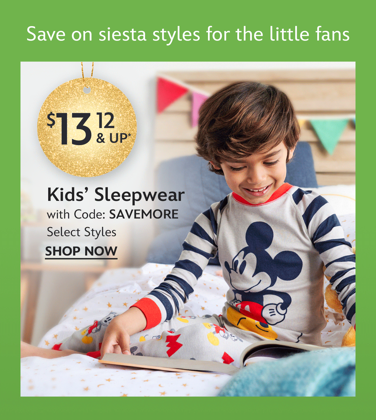 Save on siesta styles for the little fans. Kids� Sleepwear starting at $13.12 with Code: SAVEMORE. Select Styles | Shop Now