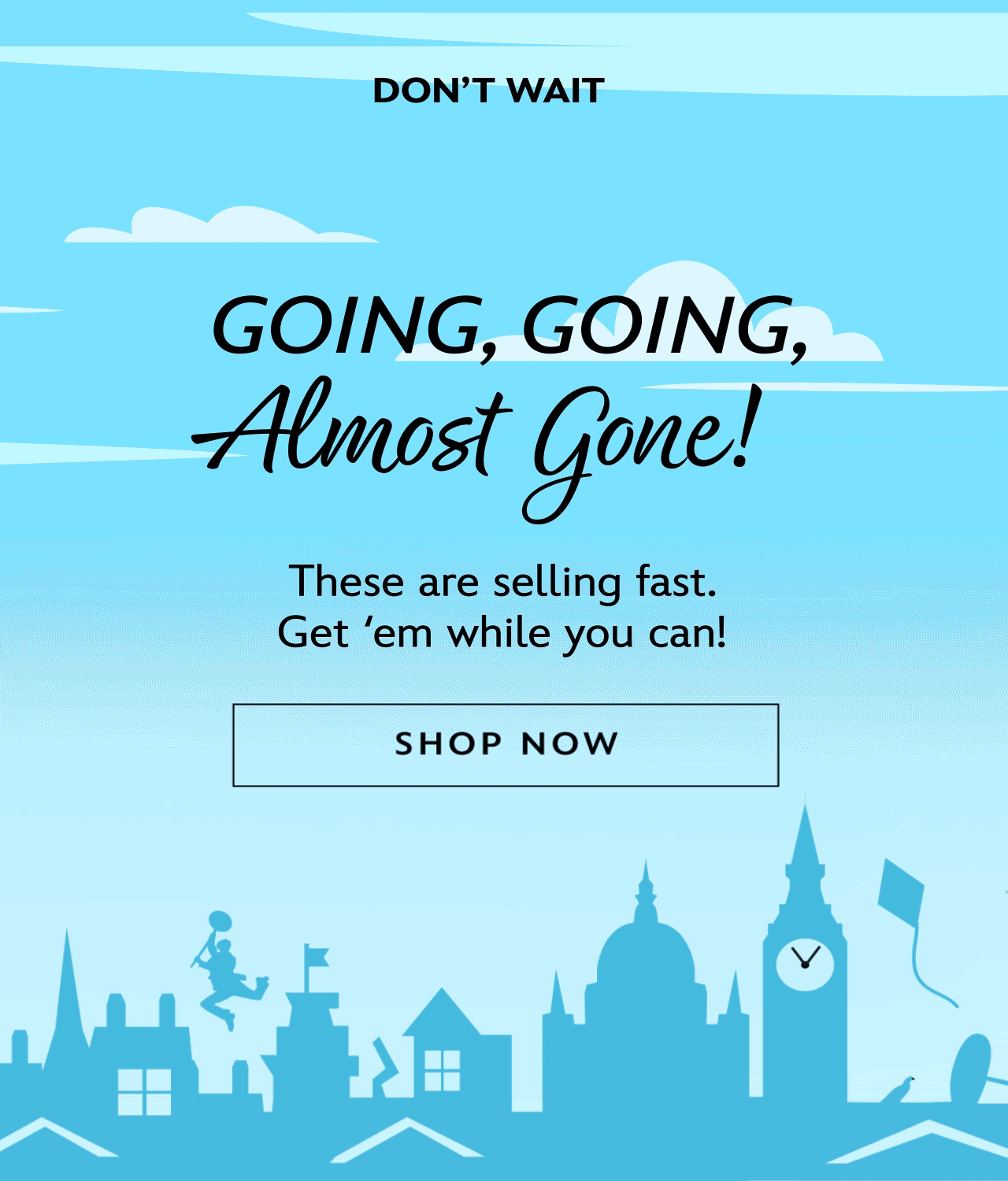 Don't Wait. Going, Going, Almost Gone! | Shop Now