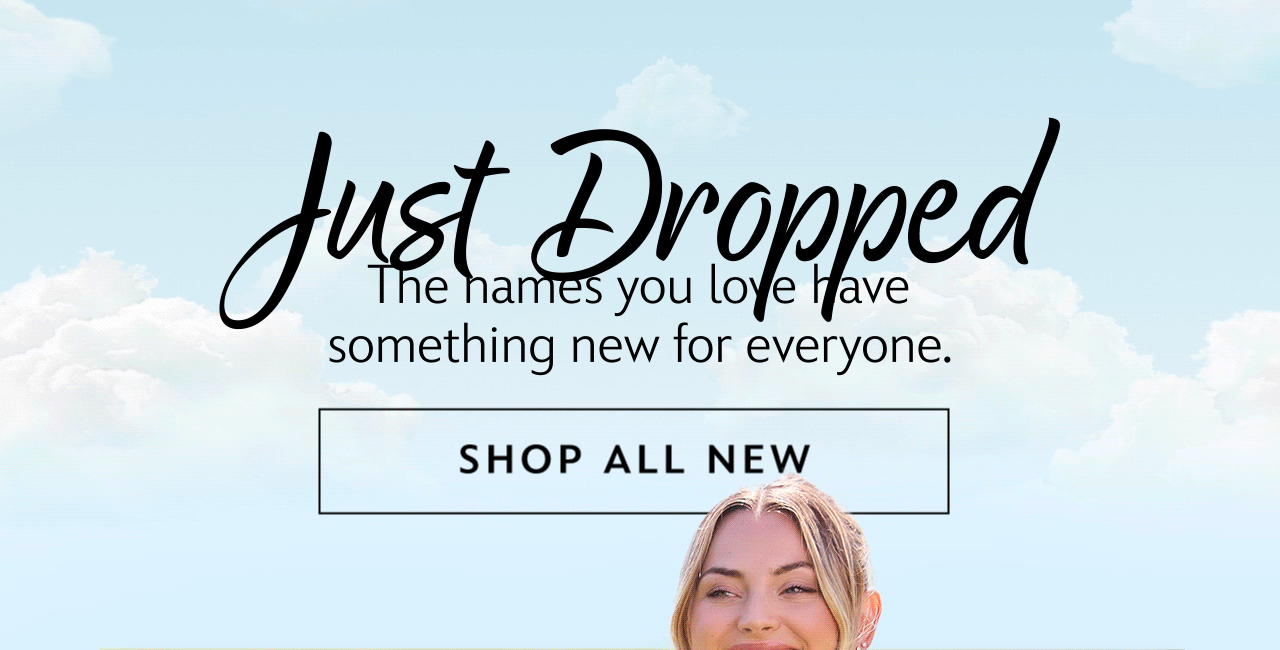 Just Dropped. The names you love have something new for everyone. | Shop All New