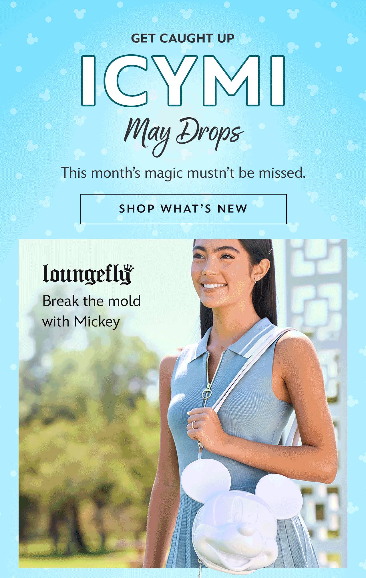 Get Caught Up. May Drops. This month�s magic mustn�t be missed. Shop What�s New. Break the mold with Mickey | Shop Now
