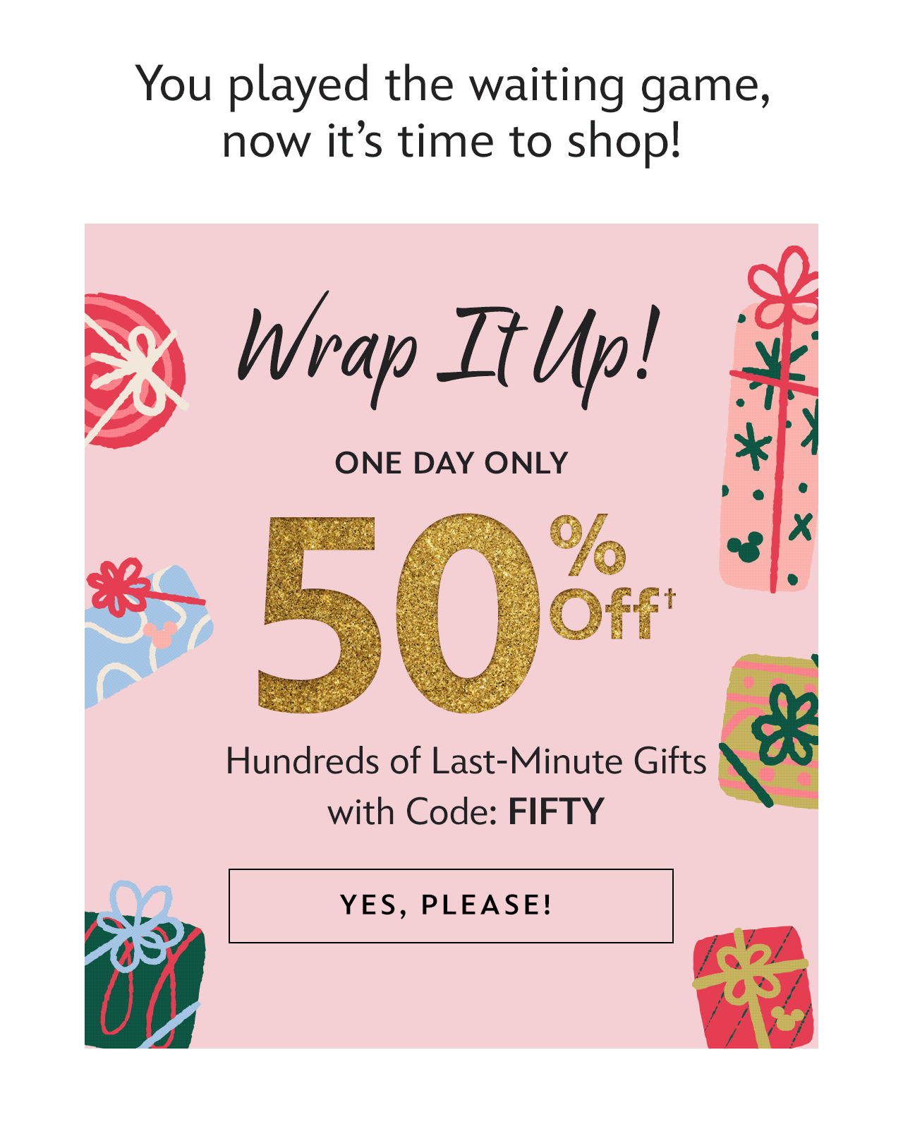 Wrap it Up! One Day Only - 50% Off Hundreds of Last-Minute Gifts with Code: FIFTY | Yes, Please!