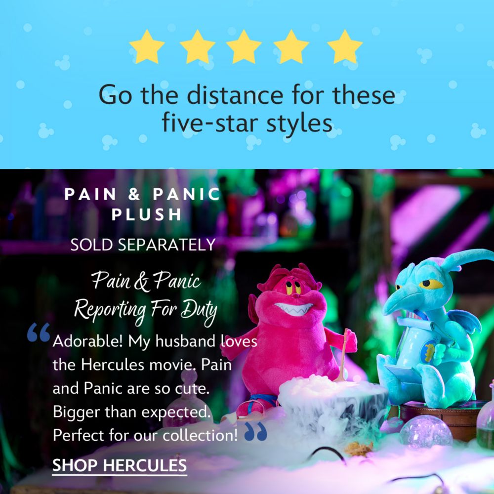 Go the distance for these five-star styles. 5 stars graphic. Sold Separately. Pain & Panic Reporting For Duty. Adorable! My husband loves the Hercules movie. Pain and Panic are so cute. Bigger than expected. Perfect for our collection!| Shop Hercules