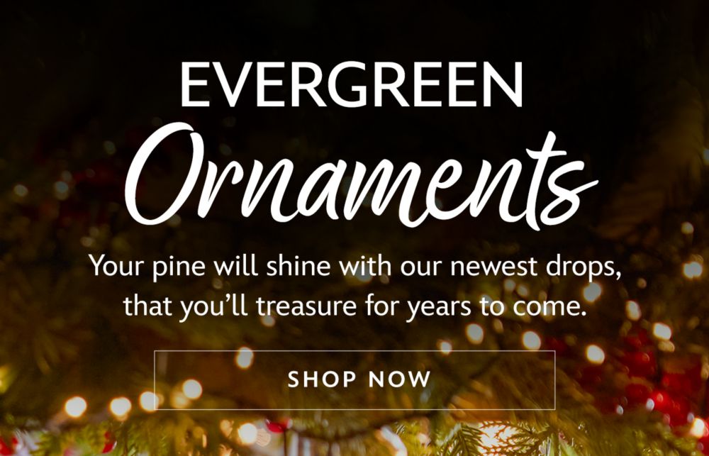 Evergreen Ornaments. Your pine will shine with our newest drops, that you�ll treasure for years to come. | Shop Now