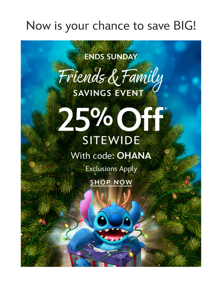 Now is your chance to save BIG! Ends Sunday. Friends & Family Savings Event. 25% Off Sitewide With Code: Ohana | Exclusions Apply | Shop Now