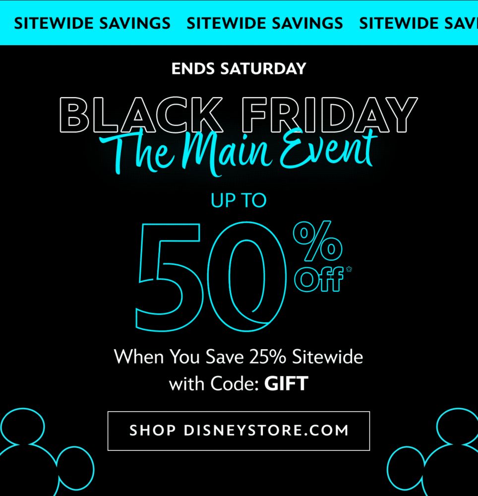 Ends Saturday. Black Friday The Main Event Up to 50% Off When You Save 25% Sitewide with Code: GIFT | Shop DisneyStore.com 