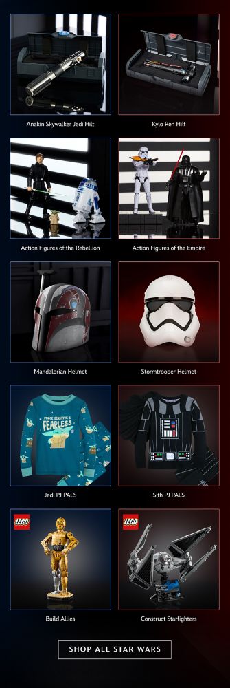Anakin Skywalker Jedi Hilt | Kylo Ren Hilt. Action Figures of the Rebellion | Action Figures of the Empire. Mandalorian Helmet | Stormtrooper Helmet. Jedi PJ PALS | Sith PJ PALS. Build Allies | Construct Starfighters | Shop All Star Wars