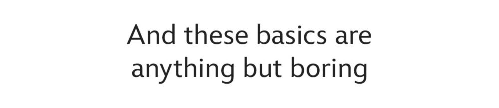 And these basics are anything but boring