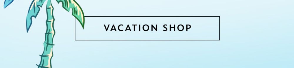 Vacation Shop | Shop Now