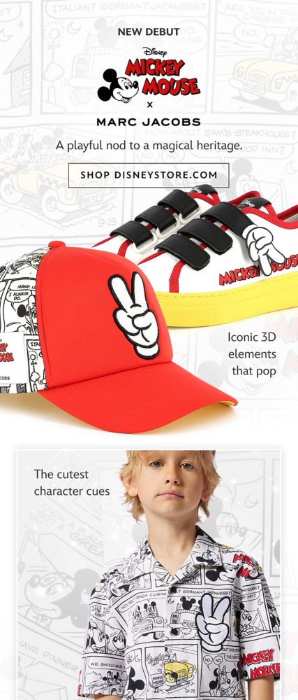 New Debut [urgency] Disney’s Mickey Mouse x Marc Jacobs [head] A playful nod to a magical heritage. [sub] | Shop Now [cta] Iconic 3D elements that pop. The cutest character cues | Shop DisneyStore.com