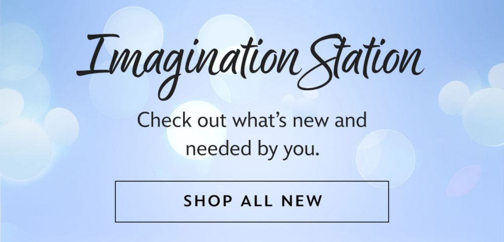 Imagination Station. Check out what�s new and needed by you. | Shop Now