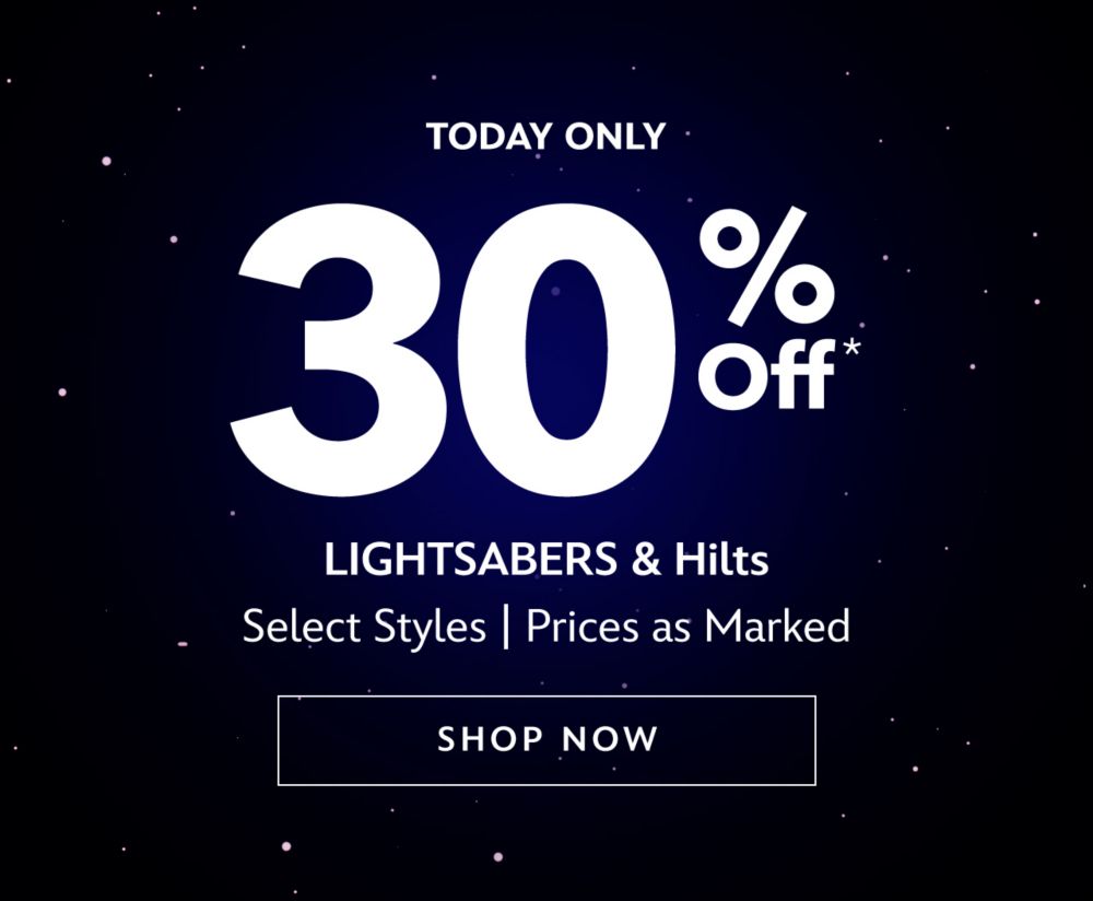 Today Only. 30% Off LIGHTSABERS & Hilts. Select Styles | Prices as Marked | Shop Now