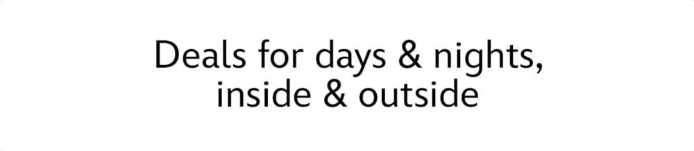 Deals for days & nights, inside & outside