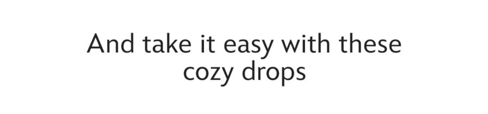 And take it easy with these cozy drops