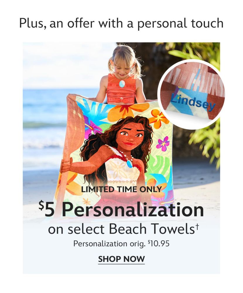 Plus, an offer with a personal touch | Limited Time Only | $5 Personalization on select Beach Towels | Personalization orig. $10.95 | Shop Now