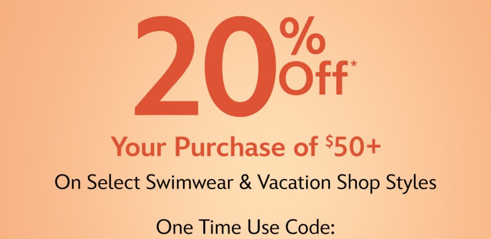 20% Off Your Purchase of $50+ | On Select Swimwear & Vacation Shop Styles | One Time Use Code: