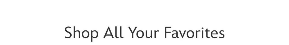 Shop all your favorites | Shop Now